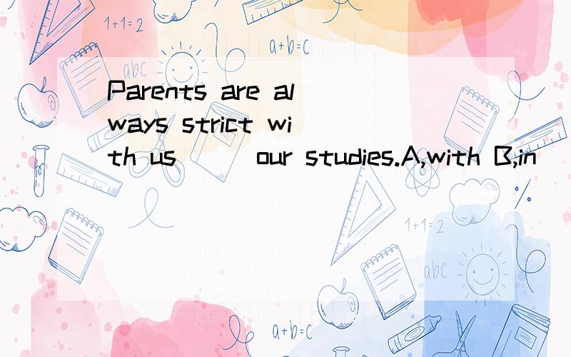 Parents are always strict with us __ our studies.A,with B,in