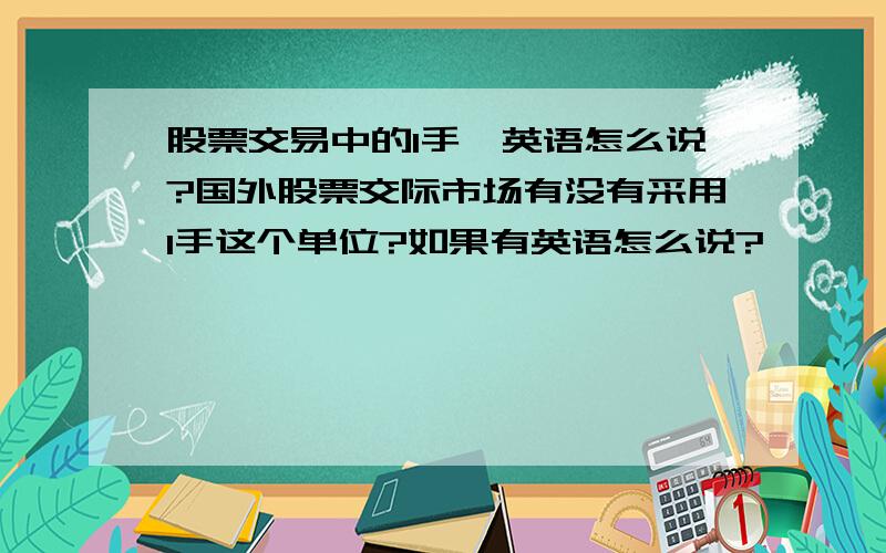 股票交易中的1手,英语怎么说?国外股票交际市场有没有采用1手这个单位?如果有英语怎么说?