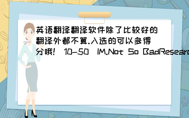 英语翻译翻译软件除了比较好的翻译外都不算.入选的可以多得分哦!(10-50)IM.Not So BadResearchers who study children and the Internet say instant messaging isn't getting in the way of real life.They note that new technology oft