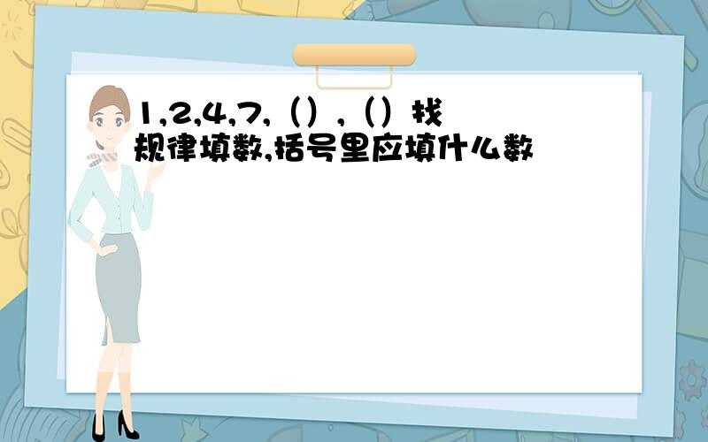 1,2,4,7,（）,（）找规律填数,括号里应填什么数