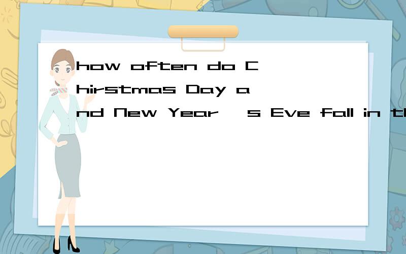 how often do Chirstmas Day and New Year 's Eve fall in the same year
