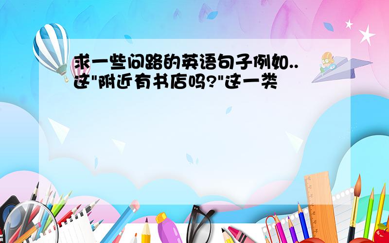 求一些问路的英语句子例如..这