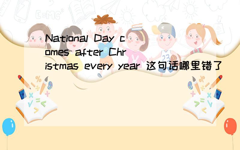 National Day comes after Christmas every year 这句话哪里错了