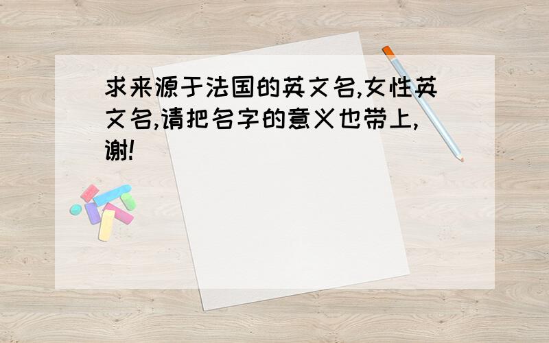 求来源于法国的英文名,女性英文名,请把名字的意义也带上,谢!