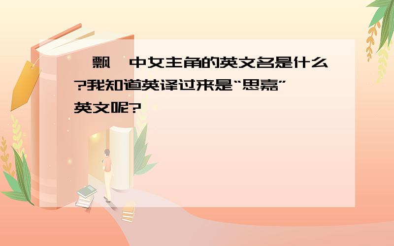 《飘》中女主角的英文名是什么?我知道英译过来是“思嘉”,英文呢?