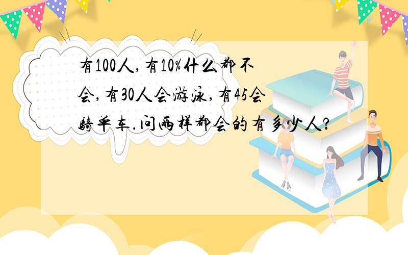 有100人,有10%什么都不会,有30人会游泳,有45会骑单车.问两样都会的有多少人?