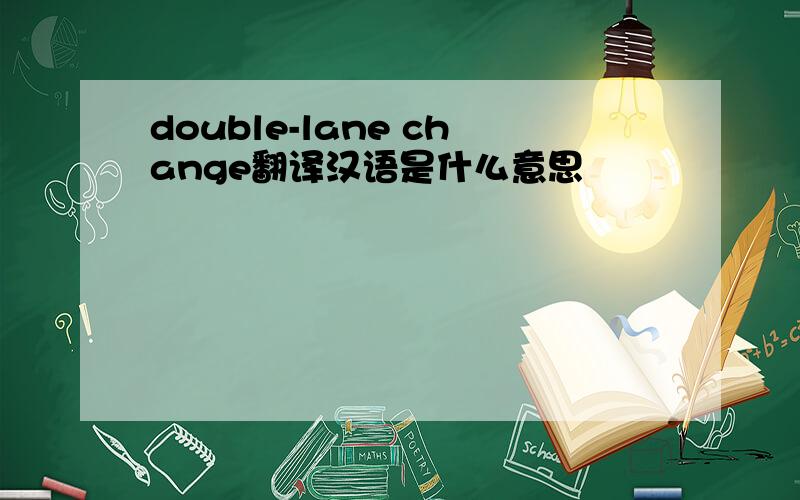 double-lane change翻译汉语是什么意思