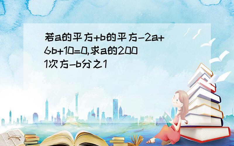 若a的平方+b的平方-2a+6b+10=0,求a的2001次方-b分之1