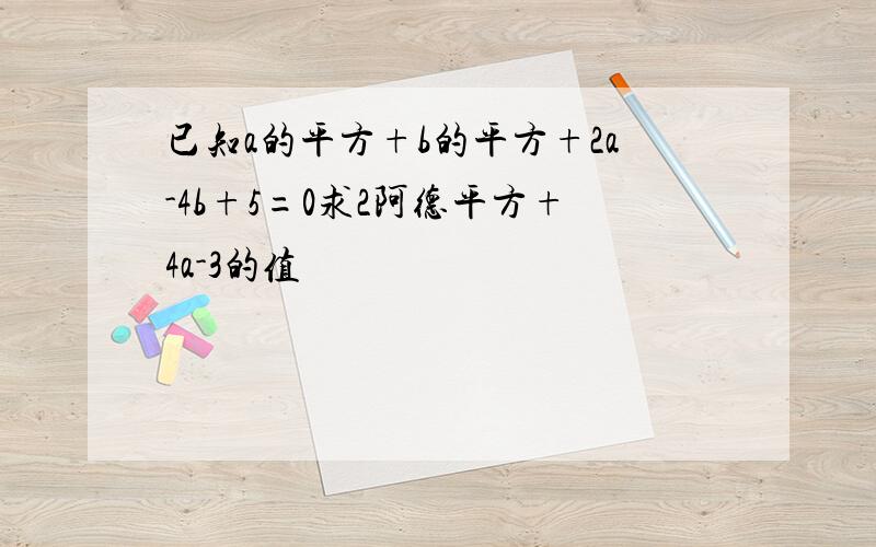 已知a的平方+b的平方+2a-4b+5=0求2阿德平方+4a-3的值