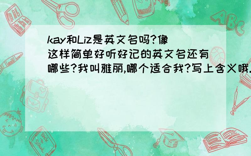 kay和Liz是英文名吗?像这样简单好听好记的英文名还有哪些?我叫雅丽,哪个适合我?写上含义哦.