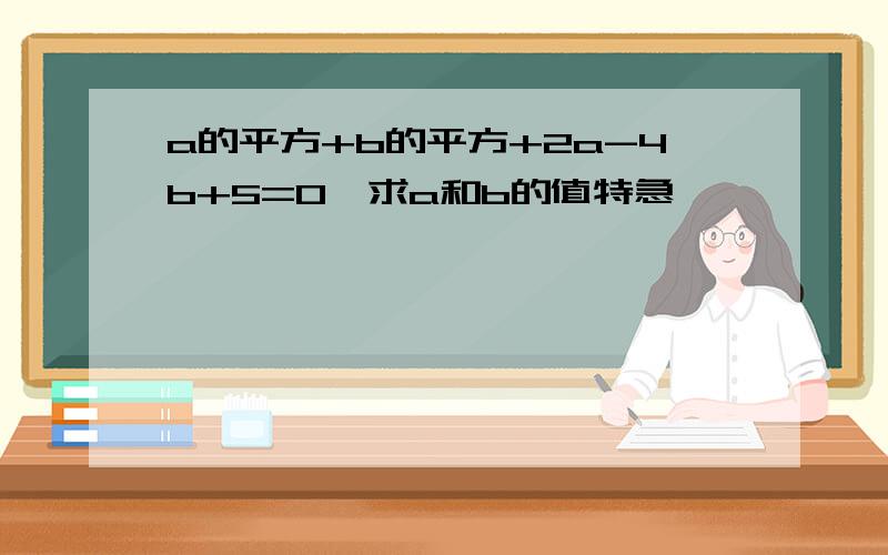 a的平方+b的平方+2a-4b+5=0,求a和b的值特急