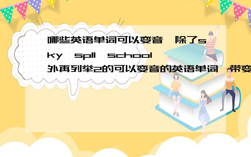 哪些英语单词可以变音,除了sky、spll、school外再列举2的可以变音的英语单词,带变音后音标和变音前的