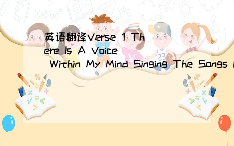 英语翻译Verse 1 There Is A Voice Within My Mind Singing The Songs Of Distant Times Speaking The Thoughts From Lost Horizons.Music And Words That Must Be Signs Shaping The Facets That Define How We Became Our History’s Present Descendants.Bridge