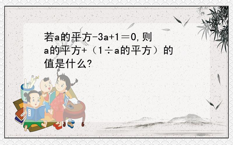 若a的平方-3a+1＝0,则a的平方+（1÷a的平方）的值是什么?