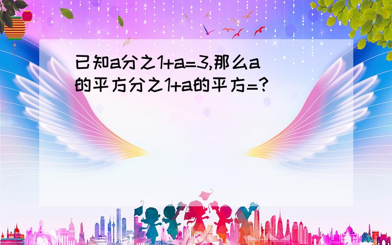 已知a分之1+a=3,那么a的平方分之1+a的平方=?