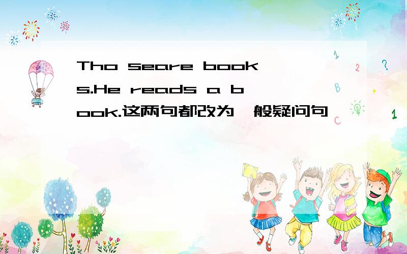 Tho seare books.He reads a book.这两句都改为一般疑问句