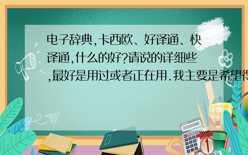 电子辞典,卡西欧、好译通、快译通,什么的好?请说的详细些,最好是用过或者正在用.我主要是希望得到详尽的解释.不追求功能和外观,只要能发音.价钱不是很重要考虑的问题.