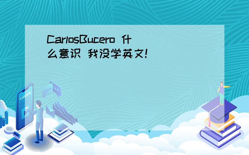 CarlosBucero 什么意识 我没学英文!