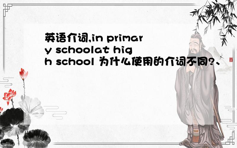 英语介词,in primary schoolat high school 为什么使用的介词不同?、