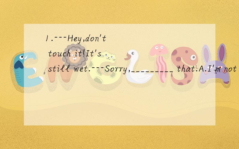 1.---Hey,don't touch it!It's still wet.---Sorry,_________ that.A.I'm not seeingB.I won't seeC.I haven't seenD.I didn't see2.your plans _______ the future.A.forB.toC.atD.with请说明原因,