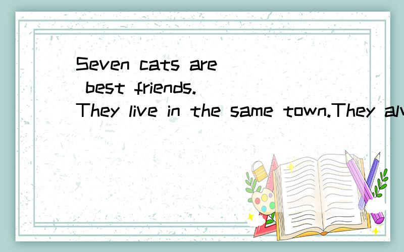 Seven cats are best friends.They live in the same town.They always go 36 together on Saturdays.Every time one of them picks a place to go.Today,a 37 named Mimi should pick a place,but she doesn’t give 38 calls to her friends.The other cats are angr