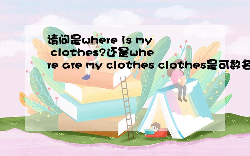 请问是where is my clothes?还是where are my clothes clothes是可数名词吗