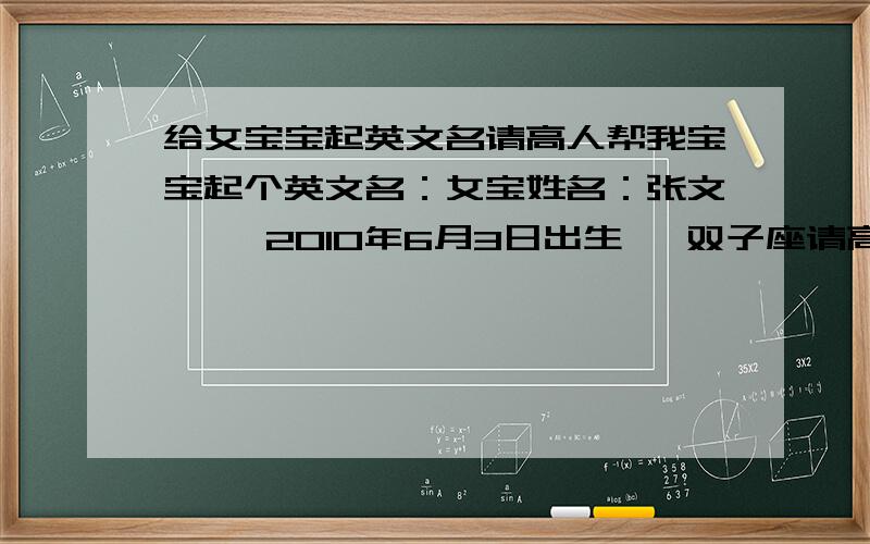 给女宝宝起英文名请高人帮我宝宝起个英文名：女宝姓名：张文馨   2010年6月3日出生   双子座请高人指点