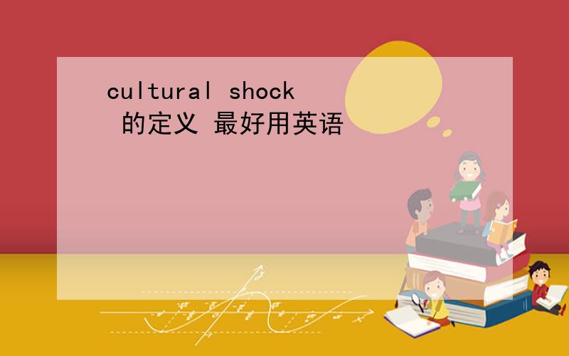 cultural shock 的定义 最好用英语