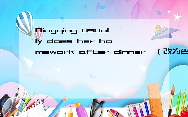 Qingqing usually does her homework after dinner,（改为否定句）