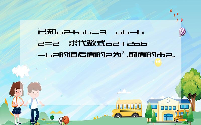 已知a2+ab=3,ab-b2=2,求代数式a2+2ab-b2的值后面的2为²，前面的市2。