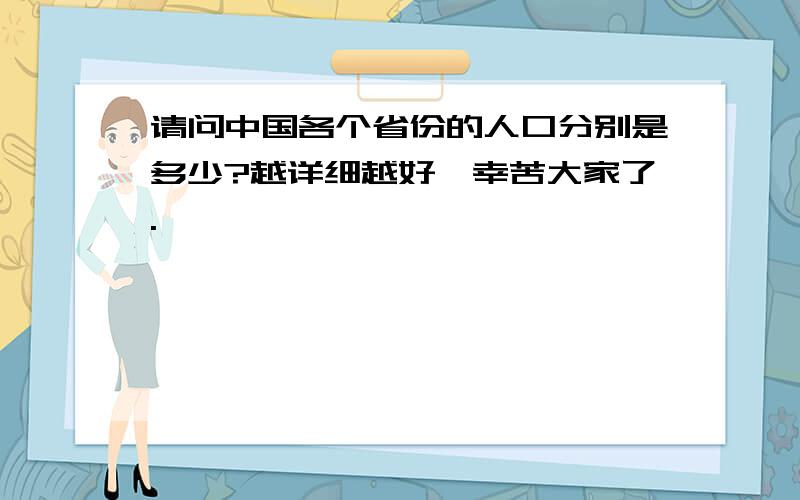 请问中国各个省份的人口分别是多少?越详细越好,幸苦大家了.