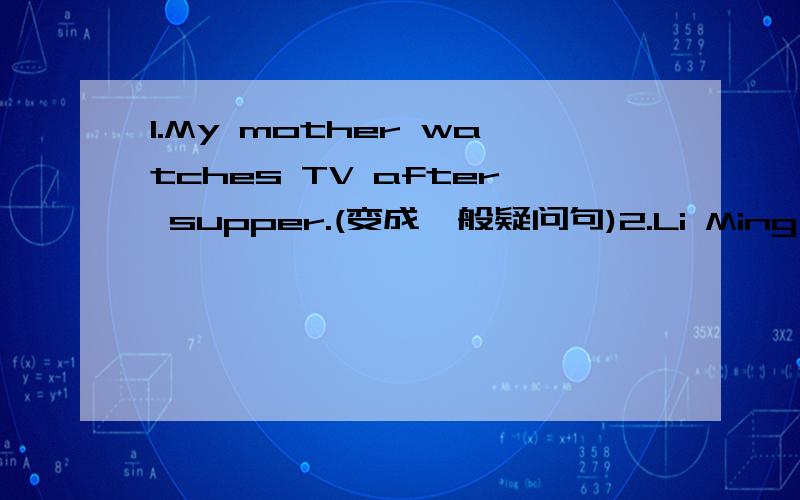 1.My mother watches TV after supper.(变成一般疑问句)2.Li Ming's uncle is _a manager_.(对划线部分提问)3.He has some good books.(变成否定句)4.She never fails an exam.(同义句)5.Let's _continue doing_our homework.(换成同义句的