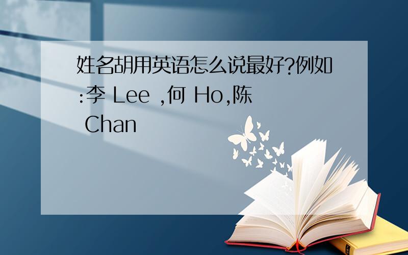 姓名胡用英语怎么说最好?例如:李 Lee ,何 Ho,陈 Chan