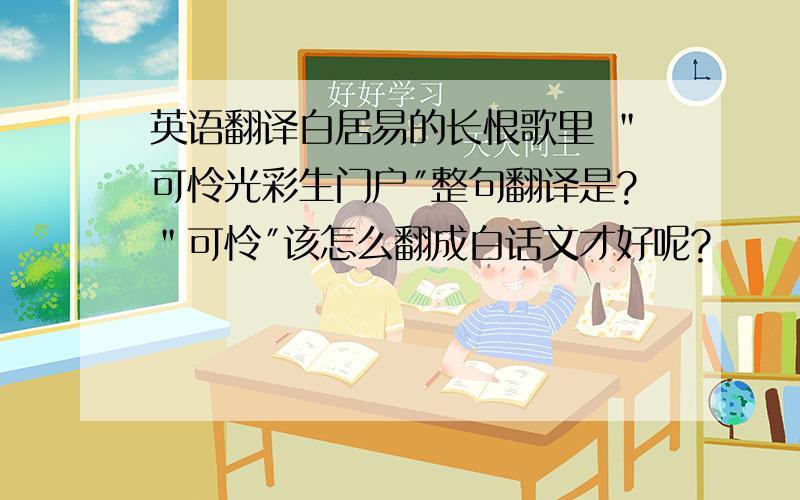 英语翻译白居易的长恨歌里 ＂可怜光彩生门户″整句翻译是?＂可怜″该怎么翻成白话文才好呢?