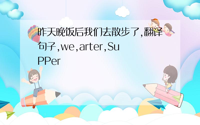 昨天晚饭后我们去散步了,翻译句子,we,arter,SuPPer