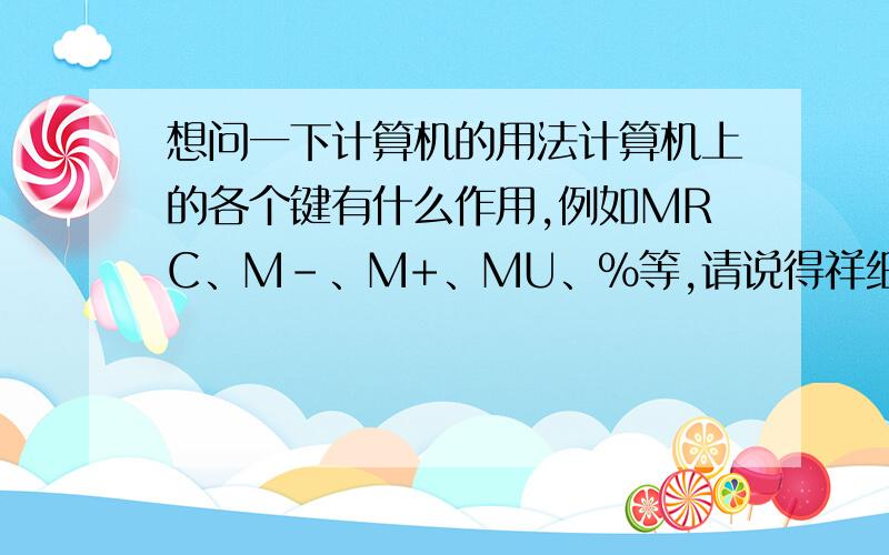 想问一下计算机的用法计算机上的各个键有什么作用,例如MRC、M-、M+、MU、%等,请说得祥细一点,我指的是数学计算器.