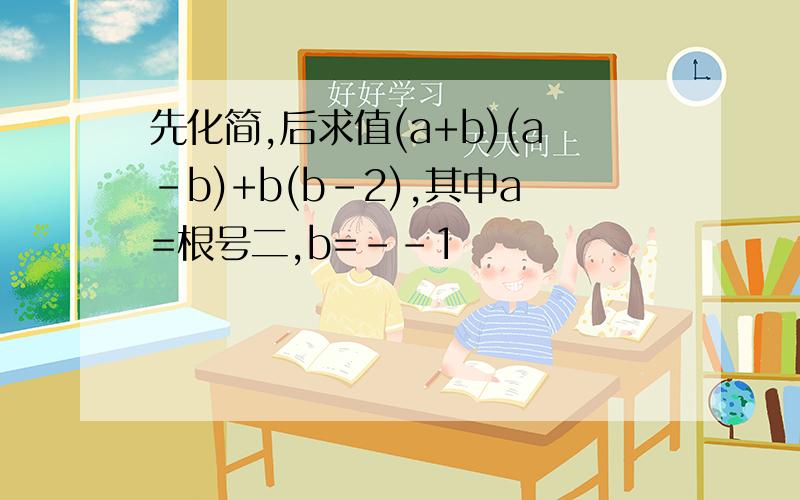 先化简,后求值(a+b)(a-b)+b(b-2),其中a=根号二,b=--1