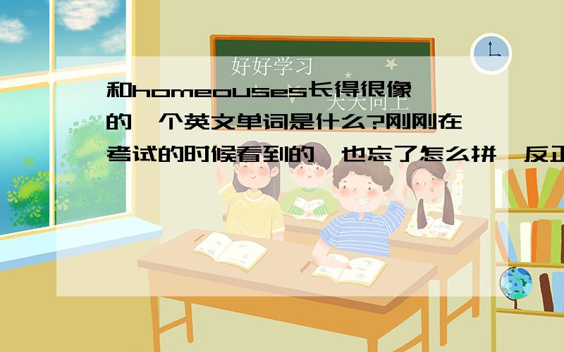 和homeouses长得很像的一个英文单词是什么?刚刚在考试的时候看到的,也忘了怎么拼,反正好像是跟homouses还是houmseous很像的,是形容词,可以用来形容故事的类别（boring/interesting/thrilling）有谁知