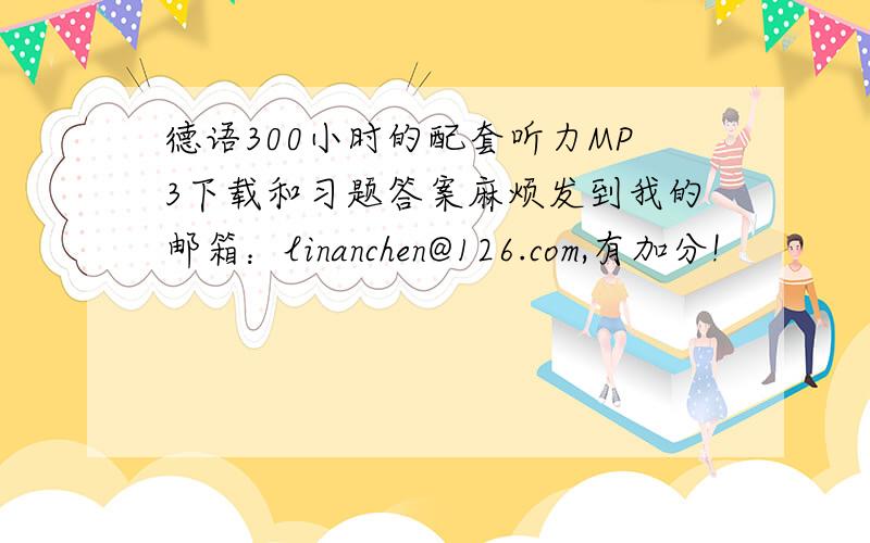 德语300小时的配套听力MP3下载和习题答案麻烦发到我的邮箱：linanchen@126.com,有加分!