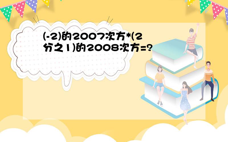 (-2)的2007次方*(2分之1)的2008次方=?