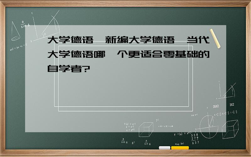 大学德语,新编大学德语,当代大学德语哪一个更适合零基础的自学者?