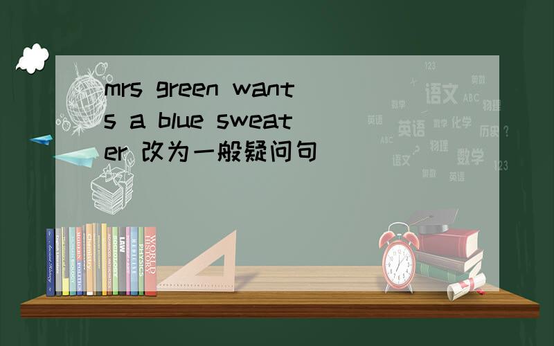 mrs green wants a blue sweater 改为一般疑问句