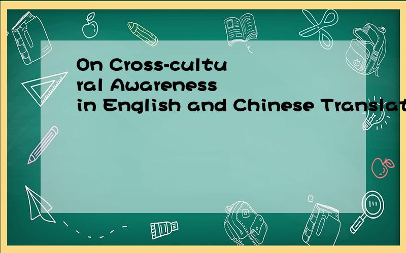 On Cross-cultural Awareness in English and Chinese Translation这个的开题报告怎么写啊.最好写出来