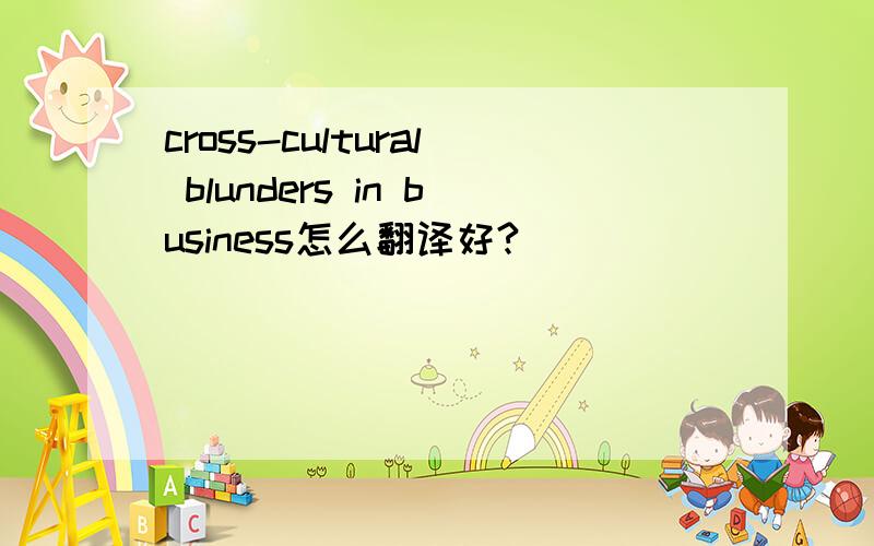 cross-cultural blunders in business怎么翻译好?