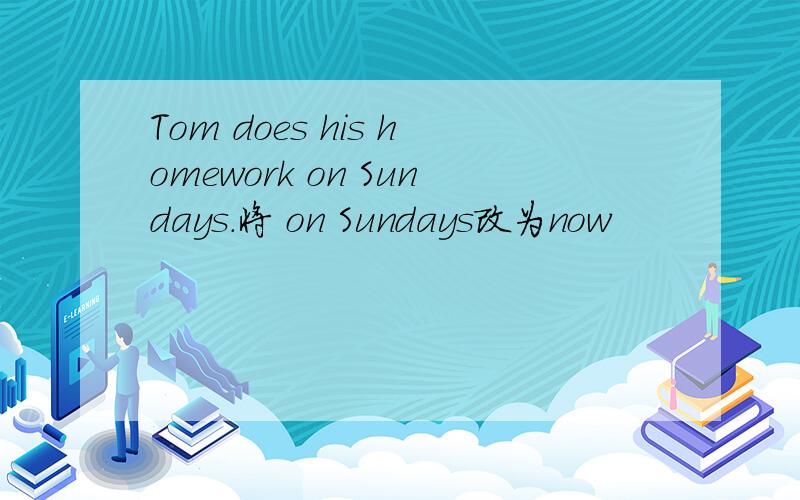 Tom does his homework on Sundays.将 on Sundays改为now
