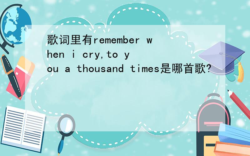 歌词里有remember when i cry,to you a thousand times是哪首歌?