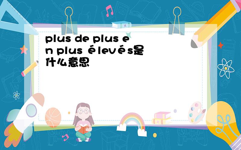 plus de plus en plus élevés是什么意思