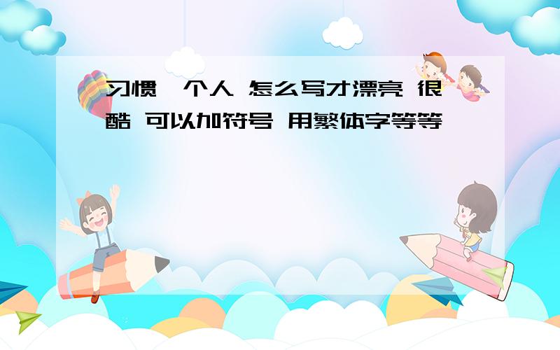 习惯一个人 怎么写才漂亮 很酷 可以加符号 用繁体字等等……