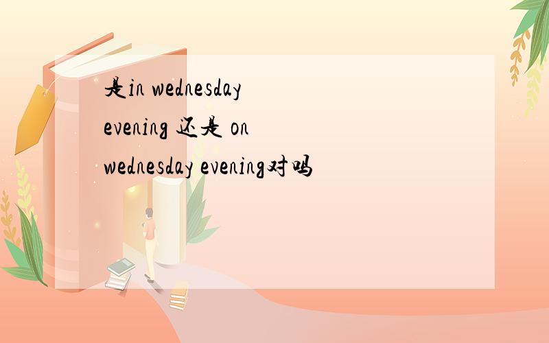 是in wednesday evening 还是 on wednesday evening对吗