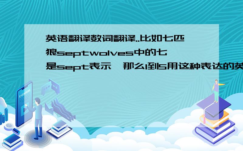 英语翻译数词翻译..比如七匹狼septwolves中的七是sept表示,那么1到5用这种表达的英语什么?即求解1、2、3、4、5、6、7的类似sept这样的数词表示方式